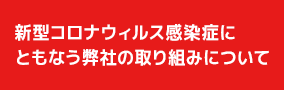 新型コロナウィルス感染症にともなう弊社の取り組みについて