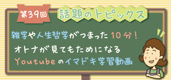 第３９回 ミセスやすこの 話題のトピックス ３分 つまみ食い 雑学や人生哲学がつまった10分 オトナが見てもためになるyoutubeのイマドキ学習動画 スタッフブログ 家庭教師のマスター